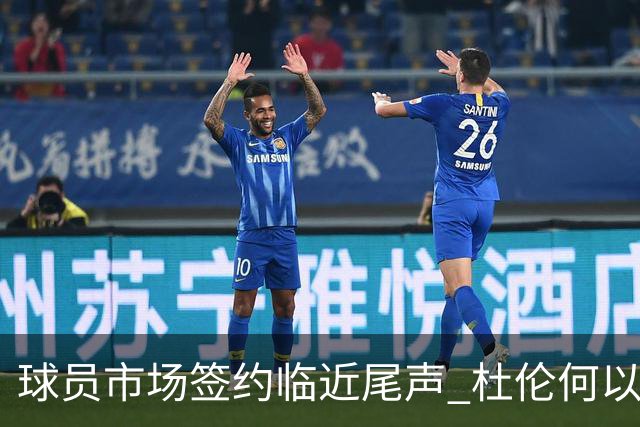 球员市场签约临近尾声 杜伦何以成为夏窗头号剩男？